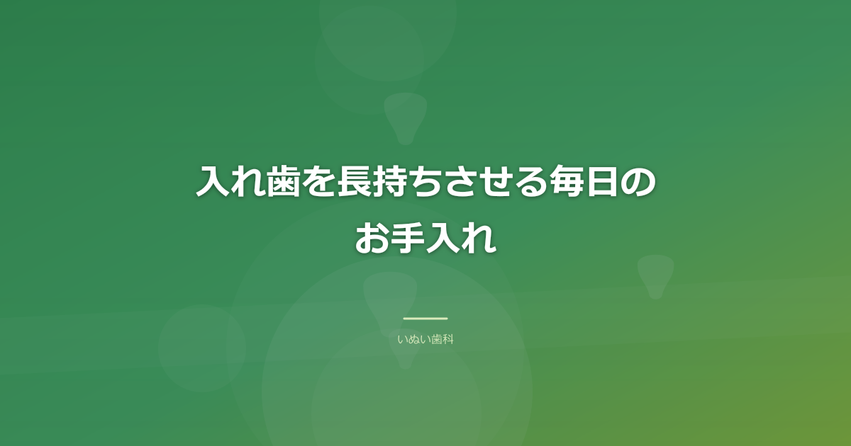 入れ歯を長持ちさせる毎日のお手入れ