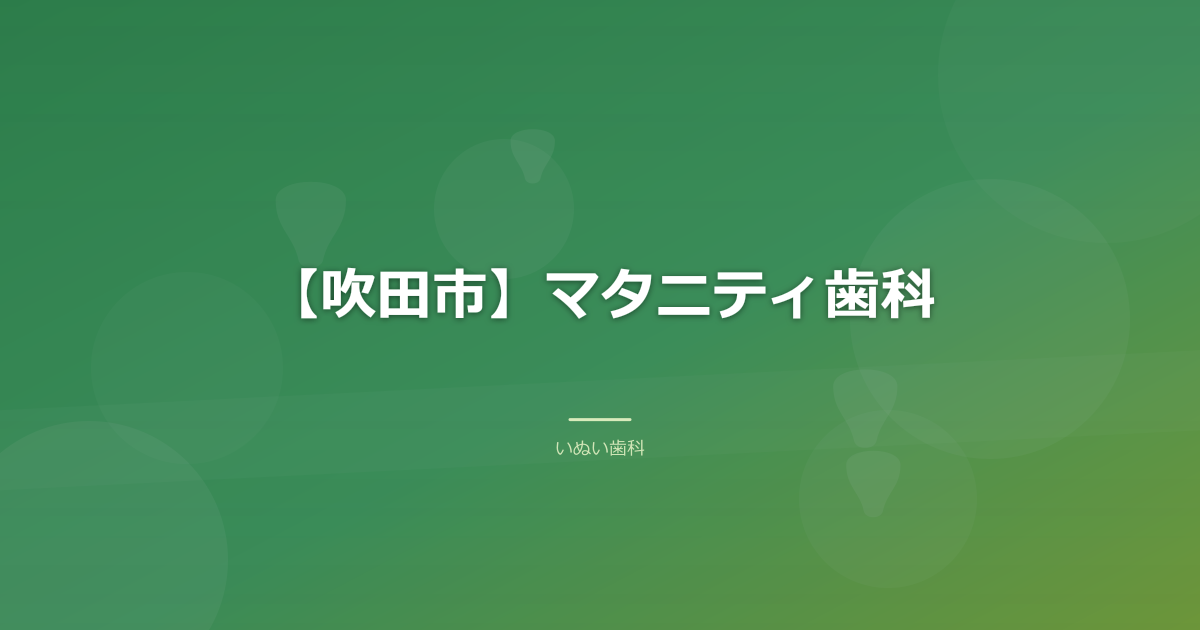 【吹田市】マタニティ歯科｜妊娠中の歯科治療の時期と注意点