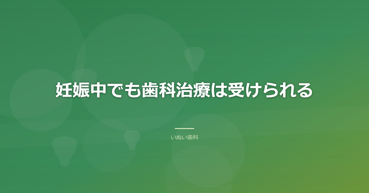妊娠中でも歯科治療は受けられる|マタニティ歯科とは