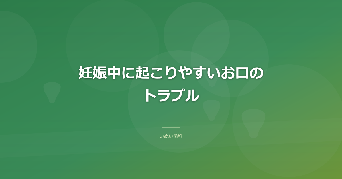 妊娠中に起こりやすいお口のトラブル|妊娠性歯肉炎など