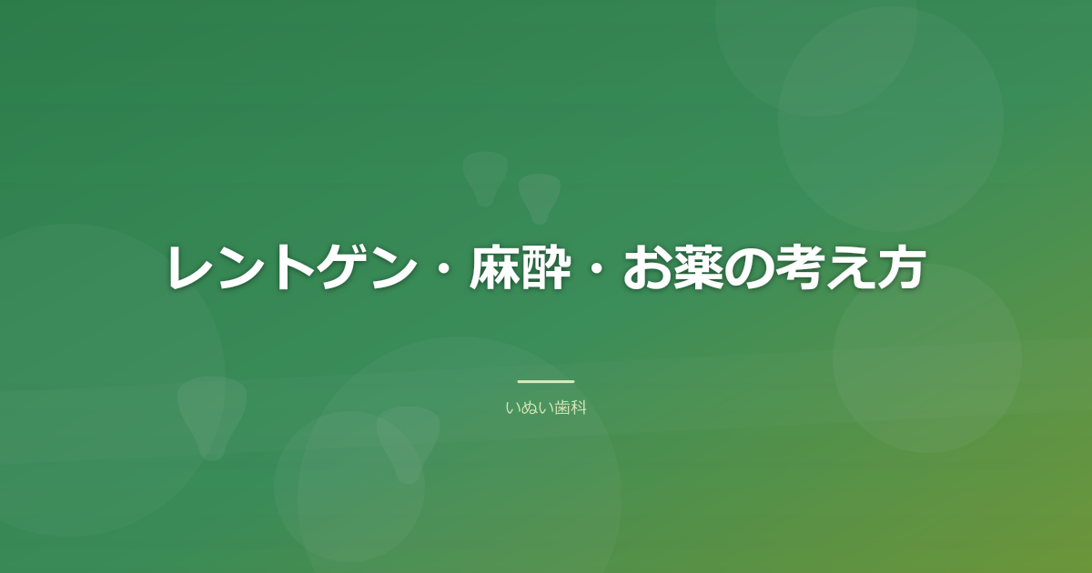 レントゲン・麻酔・お薬の考え方