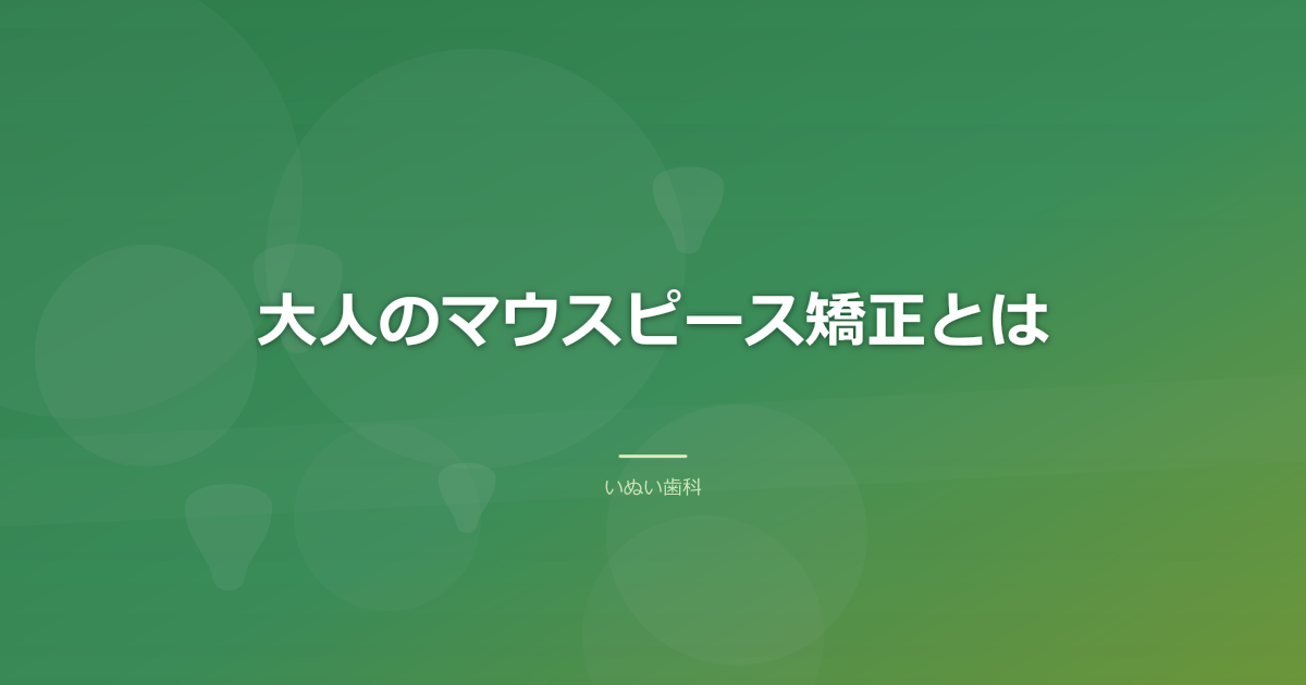 大人のマウスピース矯正とは|透明な装置で少しずつ歯を動かす治療