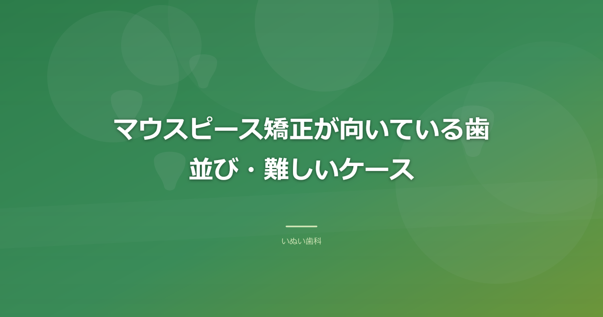 マウスピース矯正が向いている歯並び・難しいケース