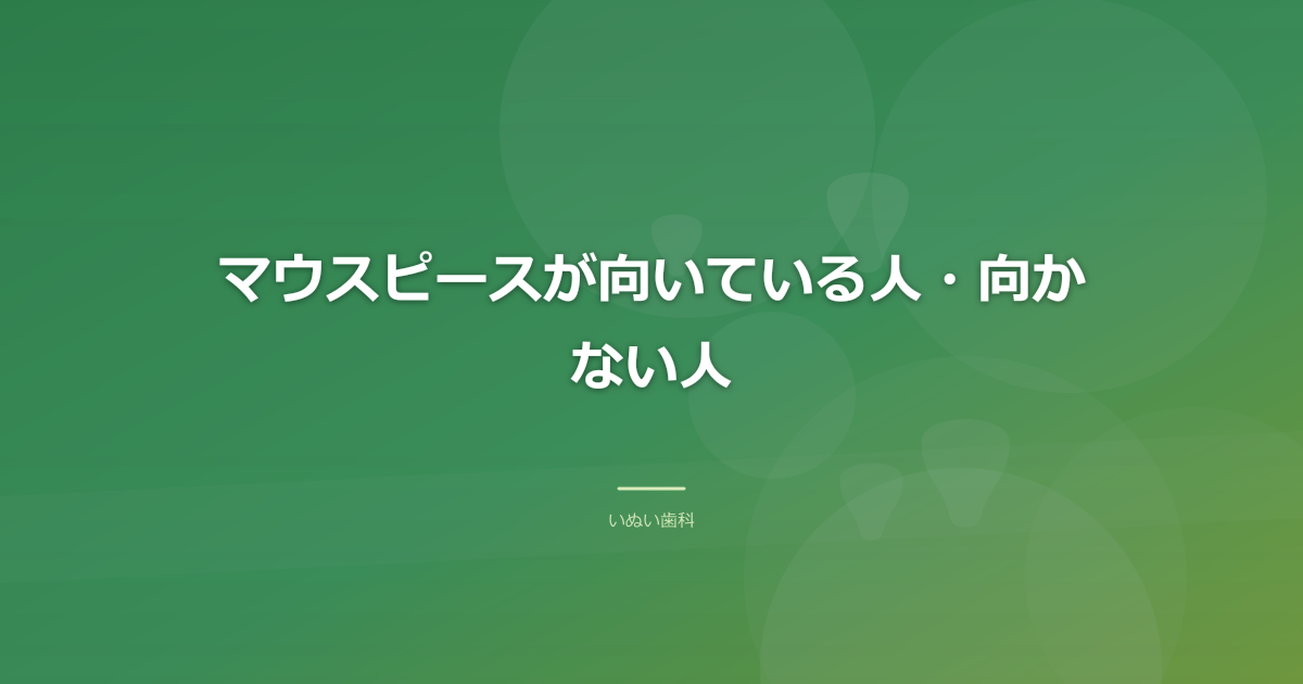 マウスピースが向いている人・向かない人