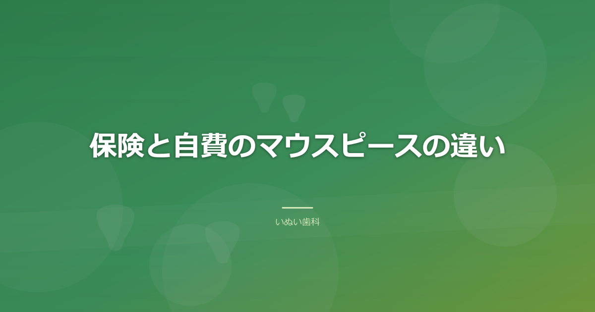保険と自費のマウスピースの違い|どう考えればよいか