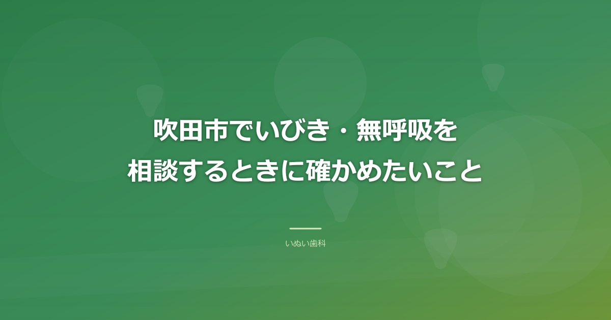 吹田市でいびき・無呼吸を相談するときに確かめたいこと